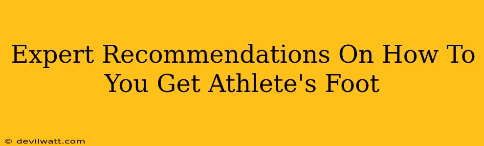Expert Recommendations On How To You Get Athlete's Foot