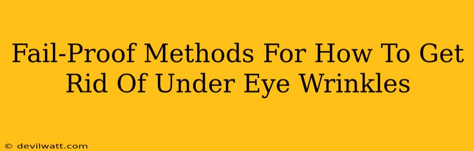 Fail-Proof Methods For How To Get Rid Of Under Eye Wrinkles