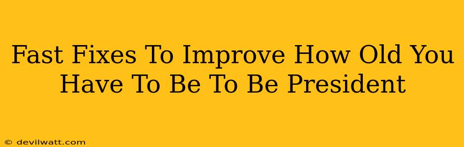 Fast Fixes To Improve How Old You Have To Be To Be President