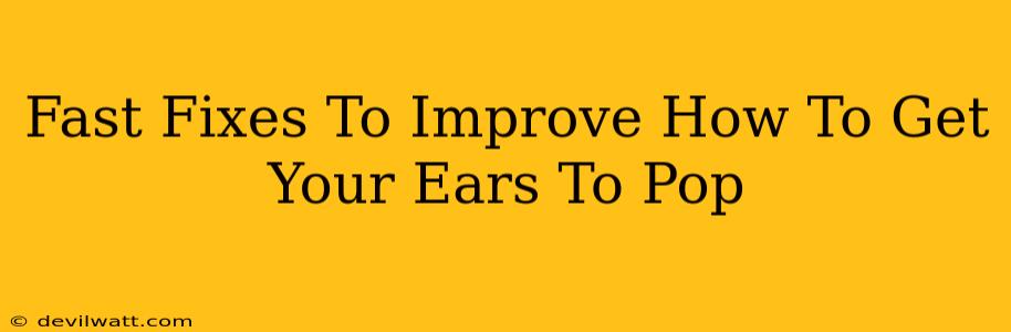 Fast Fixes To Improve How To Get Your Ears To Pop