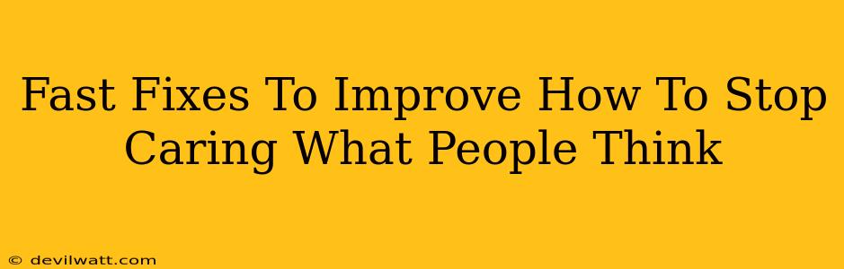 Fast Fixes To Improve How To Stop Caring What People Think