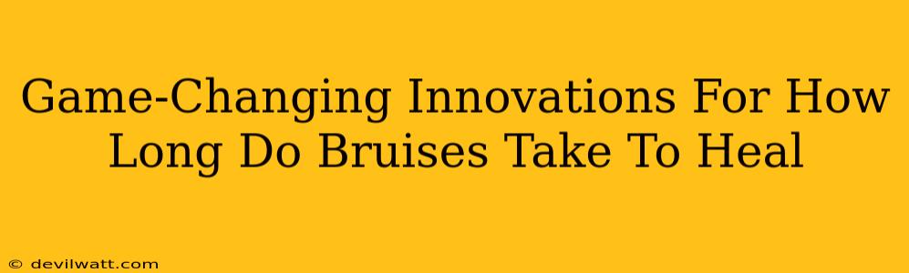 Game-Changing Innovations For How Long Do Bruises Take To Heal