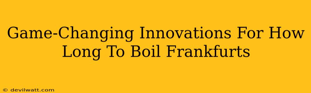 Game-Changing Innovations For How Long To Boil Frankfurts