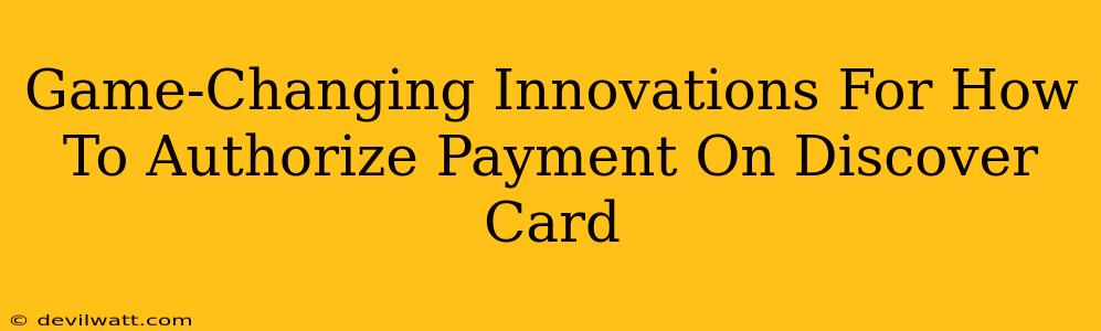 Game-Changing Innovations For How To Authorize Payment On Discover Card