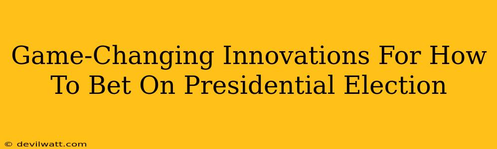Game-Changing Innovations For How To Bet On Presidential Election