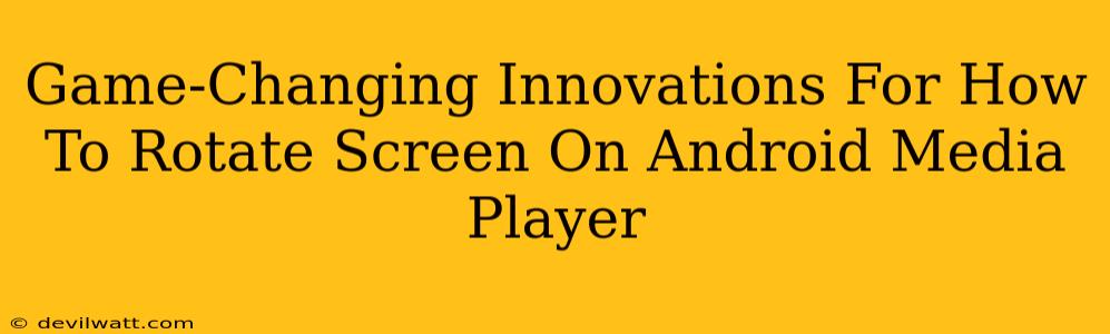 Game-Changing Innovations For How To Rotate Screen On Android Media Player