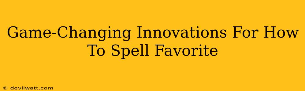 Game-Changing Innovations For How To Spell Favorite