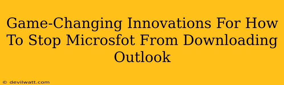 Game-Changing Innovations For How To Stop Microsfot From Downloading Outlook