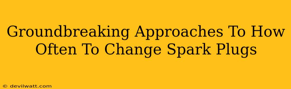 Groundbreaking Approaches To How Often To Change Spark Plugs