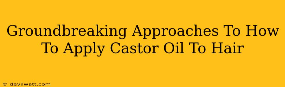 Groundbreaking Approaches To How To Apply Castor Oil To Hair