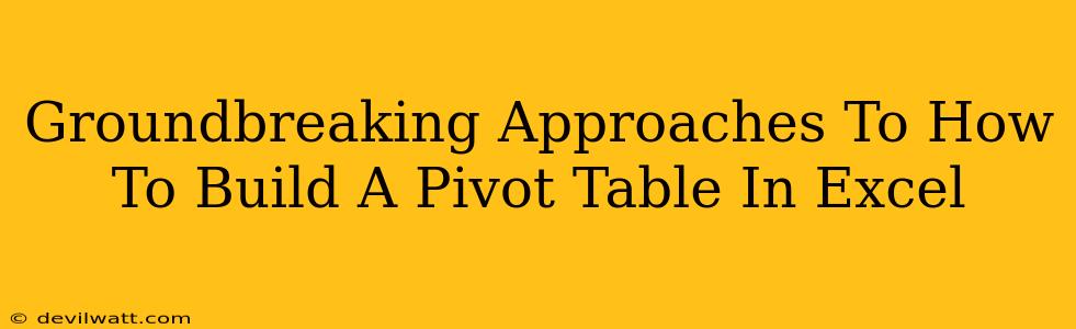 Groundbreaking Approaches To How To Build A Pivot Table In Excel