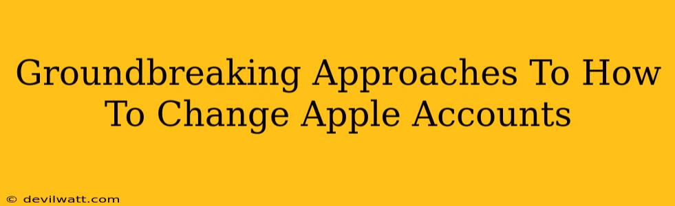 Groundbreaking Approaches To How To Change Apple Accounts