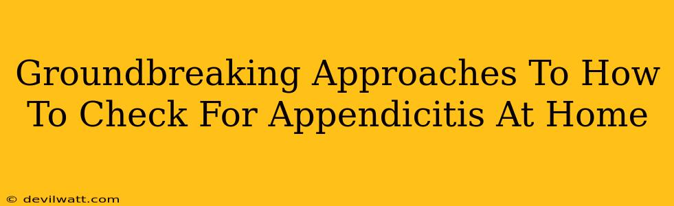 Groundbreaking Approaches To How To Check For Appendicitis At Home