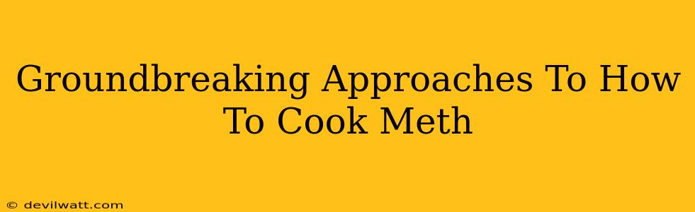 Groundbreaking Approaches To How To Cook Meth