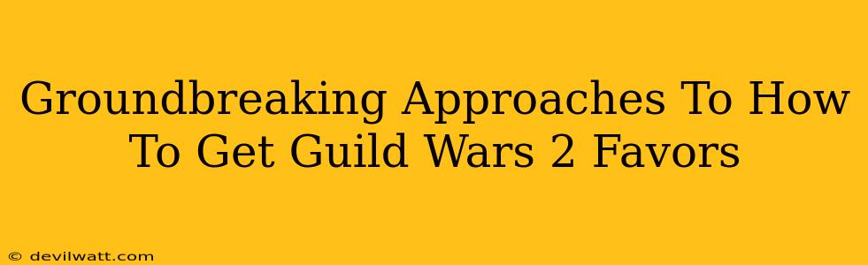 Groundbreaking Approaches To How To Get Guild Wars 2 Favors