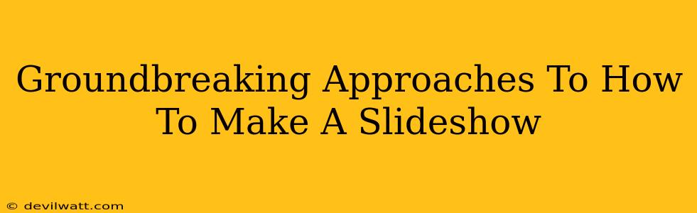 Groundbreaking Approaches To How To Make A Slideshow