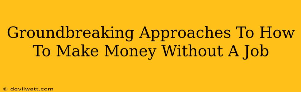 Groundbreaking Approaches To How To Make Money Without A Job