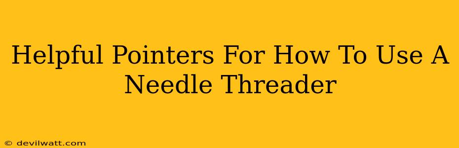 Helpful Pointers For How To Use A Needle Threader