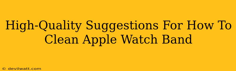 High-Quality Suggestions For How To Clean Apple Watch Band