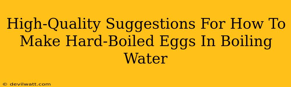 High-Quality Suggestions For How To Make Hard-Boiled Eggs In Boiling Water