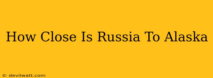 How Close Is Russia To Alaska