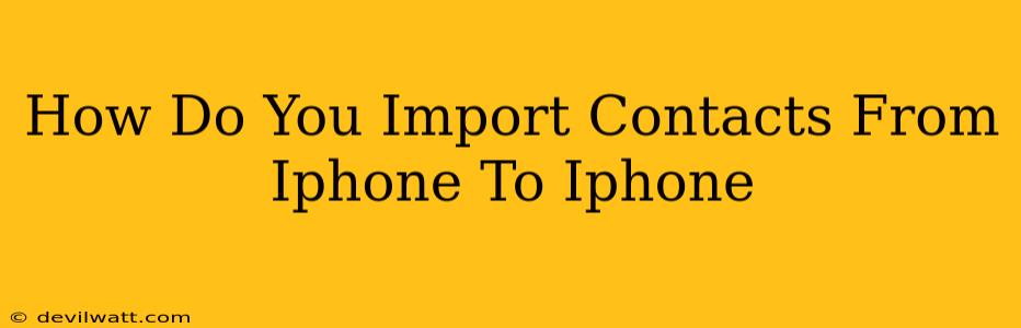 How Do You Import Contacts From Iphone To Iphone