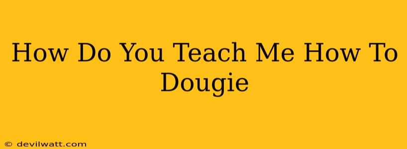 How Do You Teach Me How To Dougie