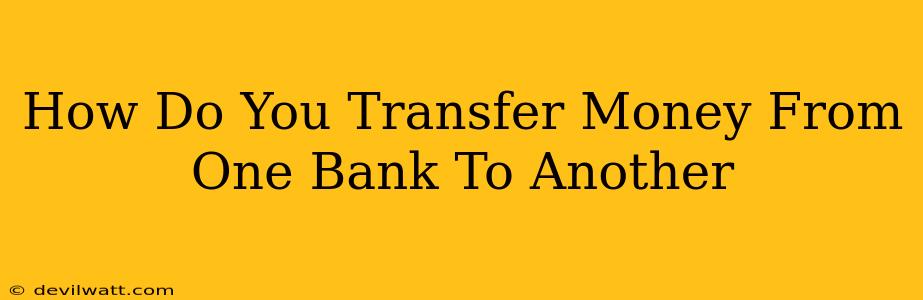 How Do You Transfer Money From One Bank To Another