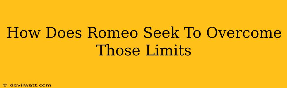 How Does Romeo Seek To Overcome Those Limits