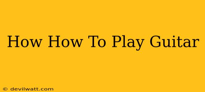 How How To Play Guitar