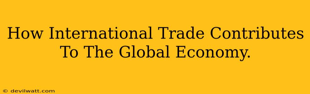 How International Trade Contributes To The Global Economy.