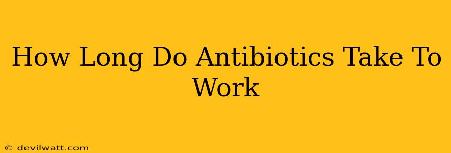 How Long Do Antibiotics Take To Work