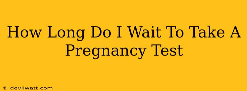 How Long Do I Wait To Take A Pregnancy Test