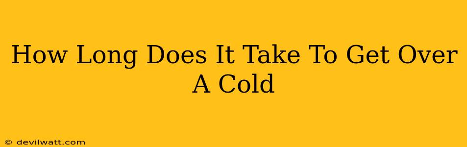 How Long Does It Take To Get Over A Cold