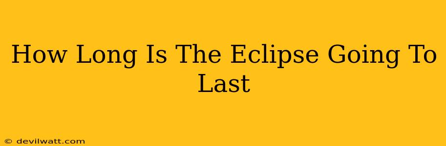 How Long Is The Eclipse Going To Last