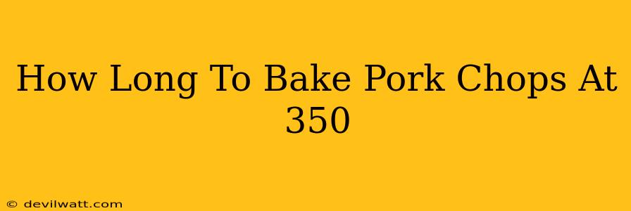 How Long To Bake Pork Chops At 350