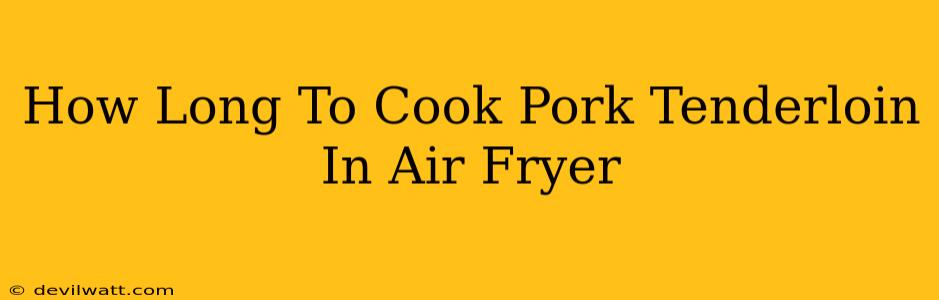 How Long To Cook Pork Tenderloin In Air Fryer