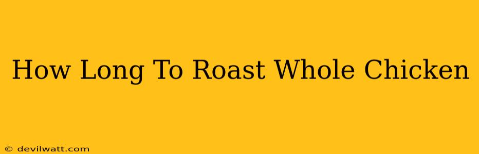 How Long To Roast Whole Chicken