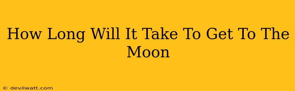 How Long Will It Take To Get To The Moon