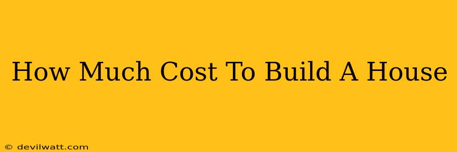 How Much Cost To Build A House