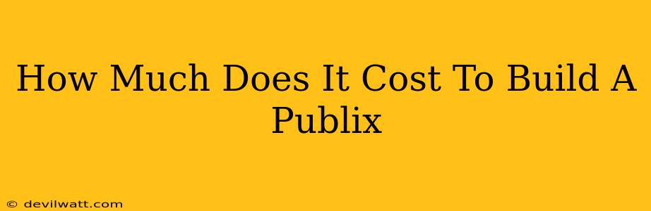 How Much Does It Cost To Build A Publix