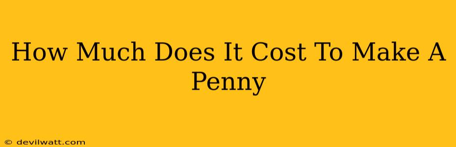 How Much Does It Cost To Make A Penny