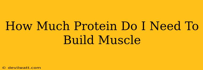 How Much Protein Do I Need To Build Muscle