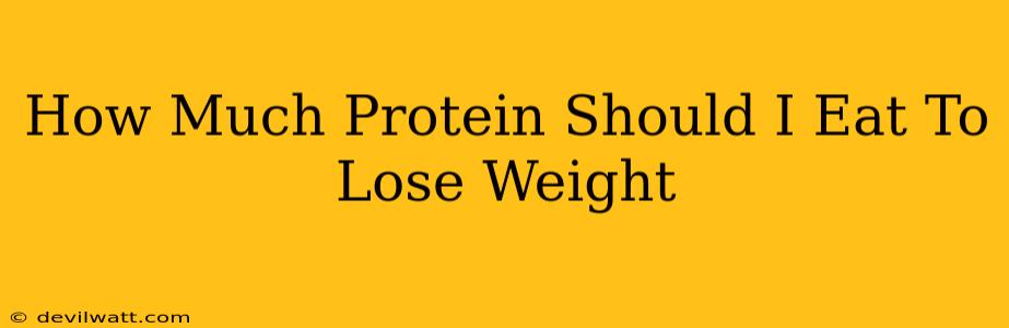 How Much Protein Should I Eat To Lose Weight