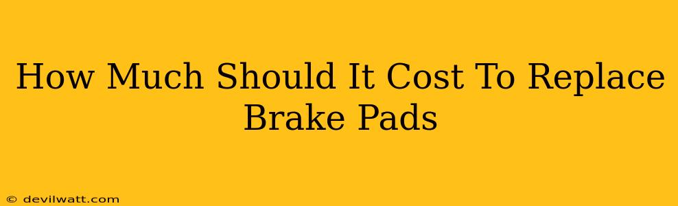 How Much Should It Cost To Replace Brake Pads