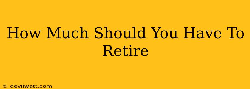 How Much Should You Have To Retire