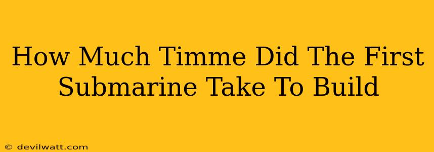 How Much Timme Did The First Submarine Take To Build