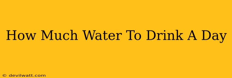 How Much Water To Drink A Day