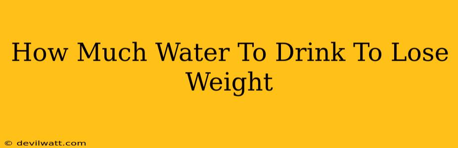 How Much Water To Drink To Lose Weight