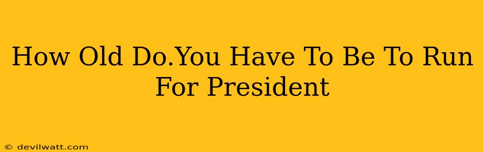 How Old Do.You Have To Be To Run For President